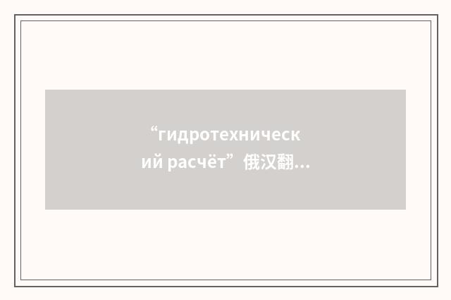 “гидротехнический расчёт”俄汉翻译