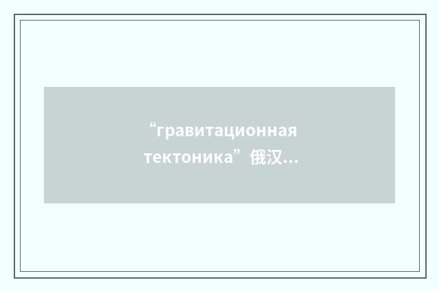 “гравитационная тектоника”俄汉翻译