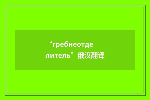 “гребнеотделитель”俄汉翻译