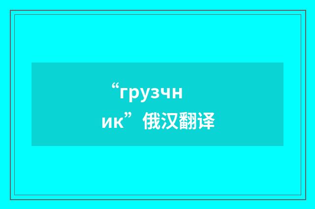 “грузчник”俄汉翻译