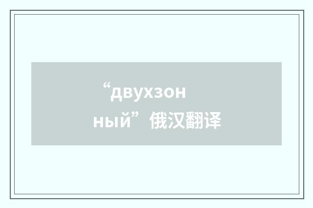 “двухзонный”俄汉翻译