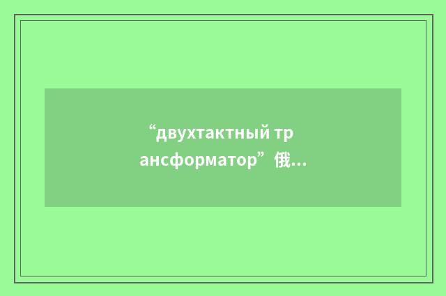 “двухтактный трансформатор”俄汉翻译