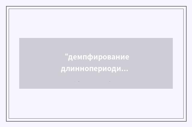 “демпфирование длиннопериодических колебаний”俄汉翻译