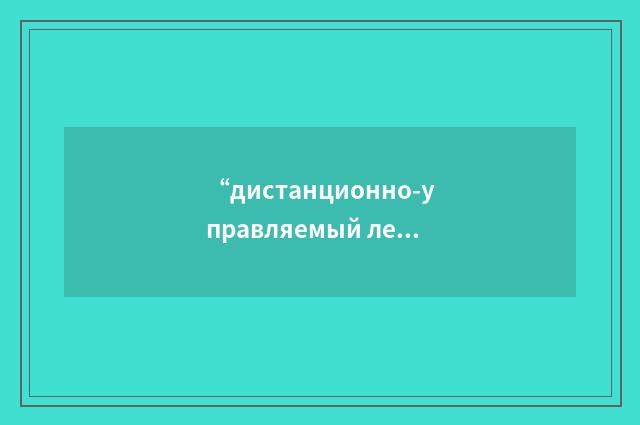 “дистанционно-управляемый летательный аппарат”俄汉翻译