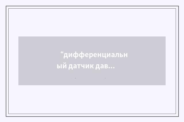 “дифференциальный датчик давлений”俄汉翻译