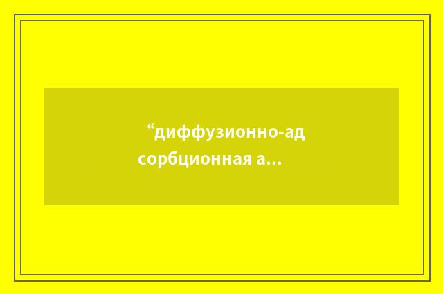 “диффузионно-адсорбционная активность Породы”俄汉翻译