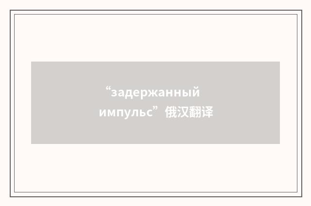 “задержанный импульс”俄汉翻译