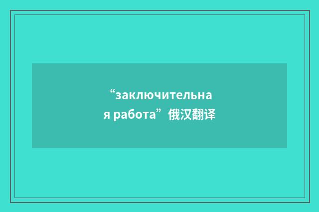 “заключительная работа”俄汉翻译