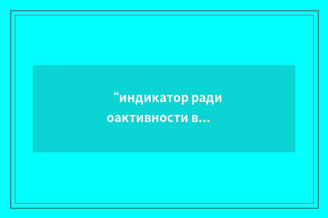 “индикатор радиоактивности воздуха”俄汉翻译