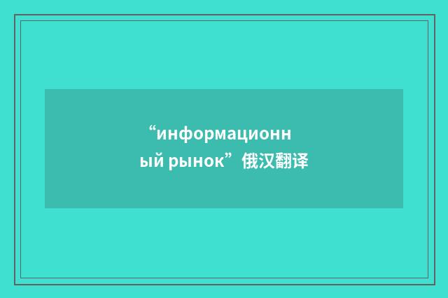 “информационный рынок”俄汉翻译