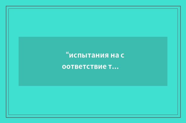 “испытания на соответствие техническим условиям перед монтажом”俄汉翻译