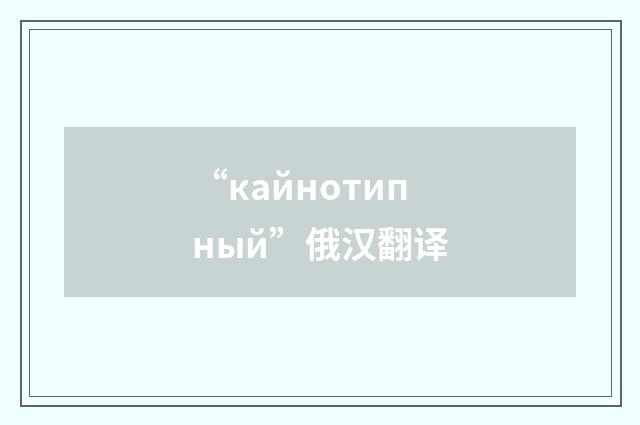 “кайнотипный”俄汉翻译