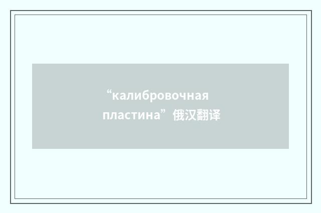 “калибровочная пластина”俄汉翻译