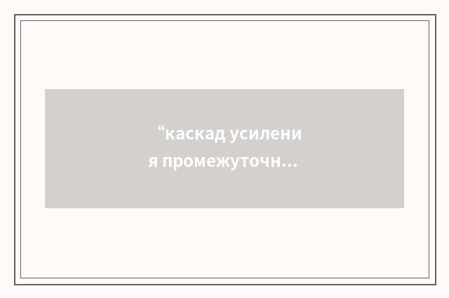 “каскад усиления промежуточной частоты”俄汉翻译