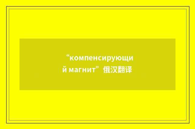 “компенсирующий магнит”俄汉翻译