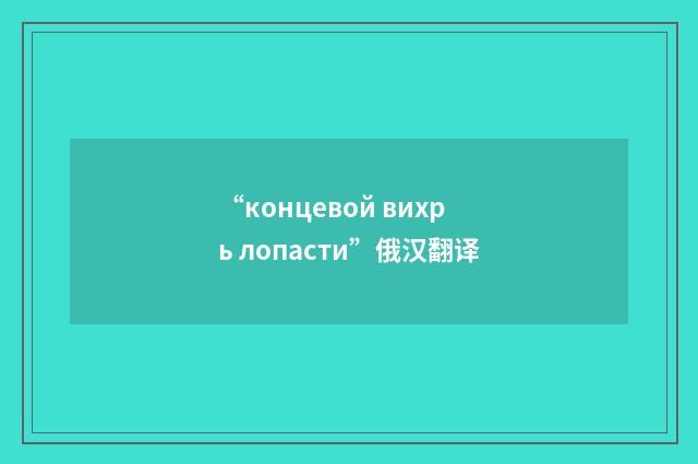 “концевой вихрь лопасти”俄汉翻译