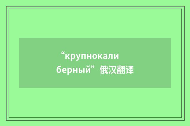 “крупнокалиберный”俄汉翻译