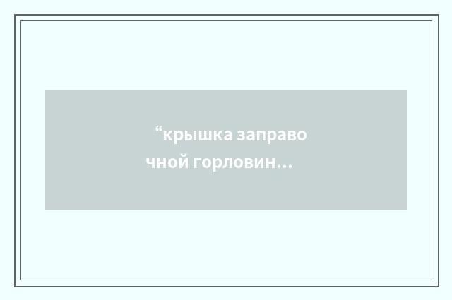 “крышка заправочной горловины”俄汉翻译