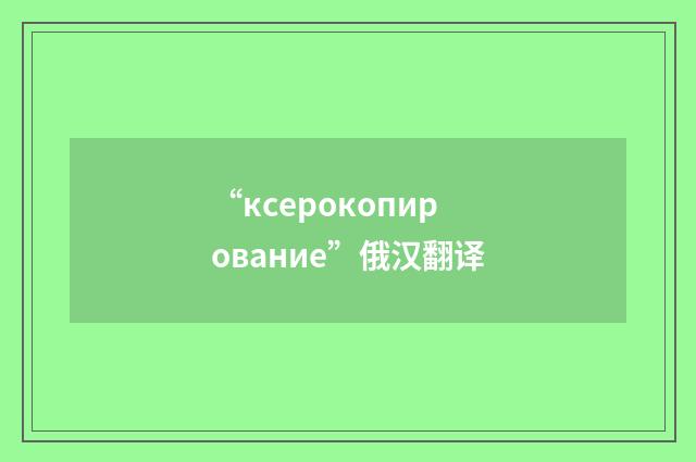 “ксерокопирование”俄汉翻译