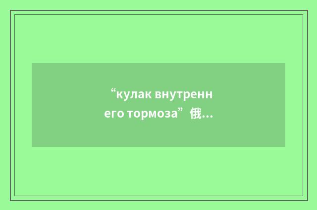 “кулак внутреннего тормоза”俄汉翻译