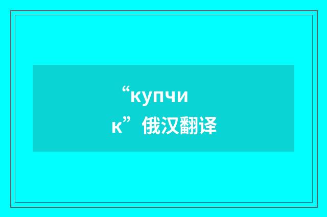 “купчик”俄汉翻译