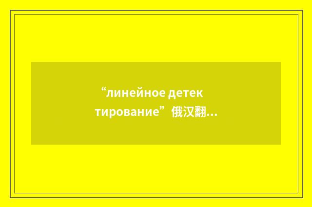 “линейное детектирование”俄汉翻译