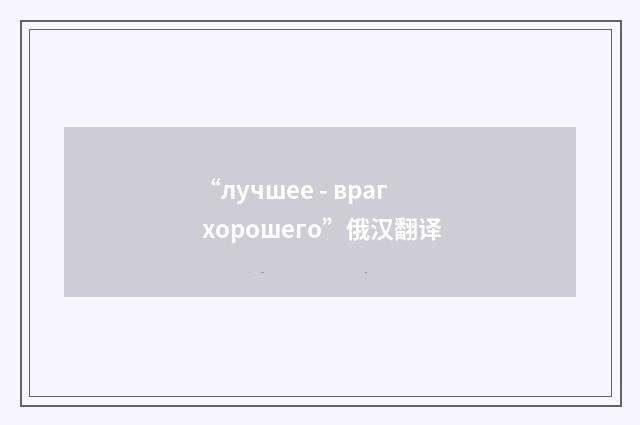 “лучшее - враг хорошего”俄汉翻译