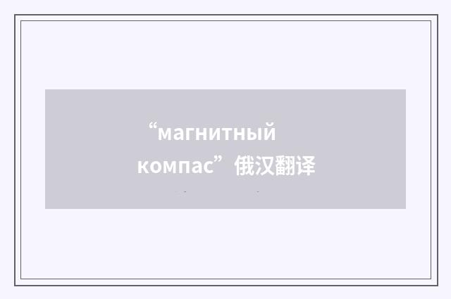 “магнитный компас”俄汉翻译