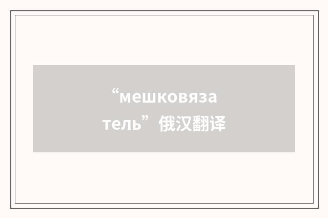 “мешковязатель”俄汉翻译