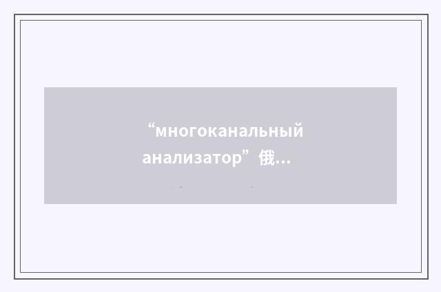 “многоканальный анализатор”俄汉翻译