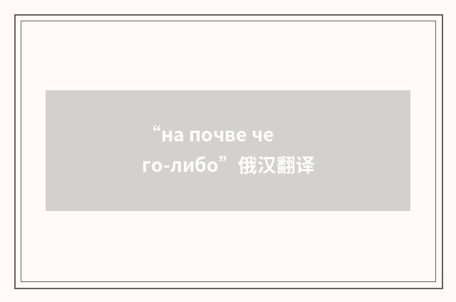 “на почве чего-либо”俄汉翻译