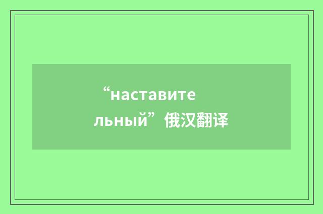 “наставительный”俄汉翻译