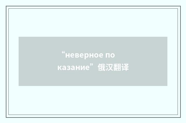 “неверное показание”俄汉翻译