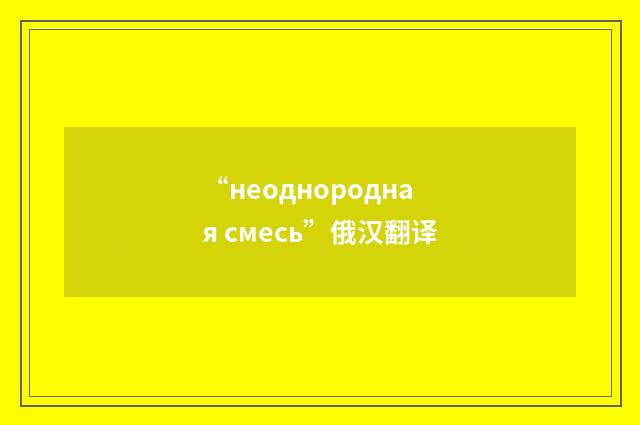 “неоднородная смесь”俄汉翻译