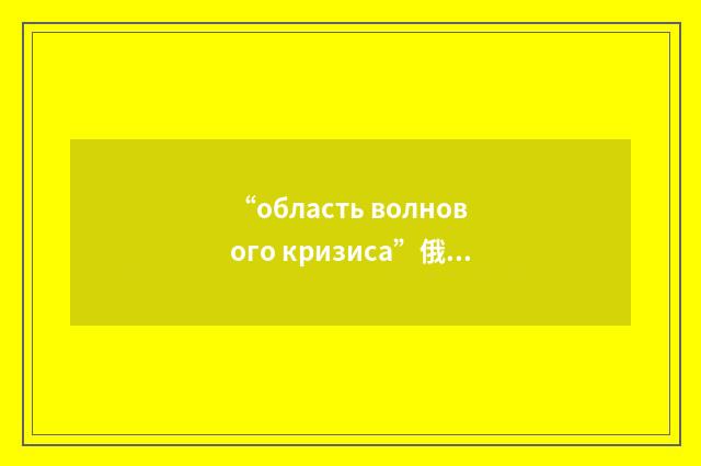 “область волнового кризиса”俄汉翻译