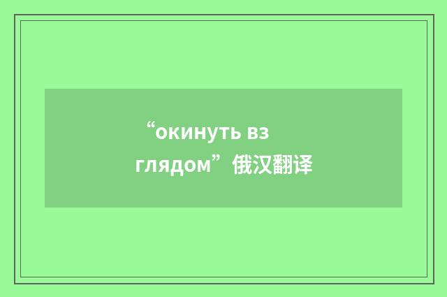 “окинуть взглядом”俄汉翻译