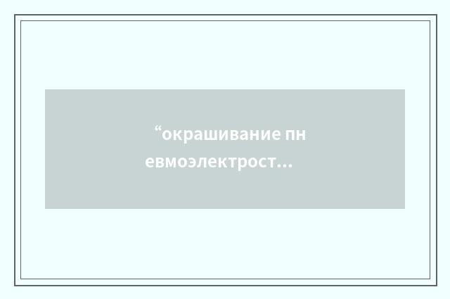 “окрашивание пневмоэлектростатическим распылением”俄汉翻译
