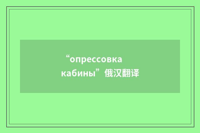 “опрессовка кабины”俄汉翻译