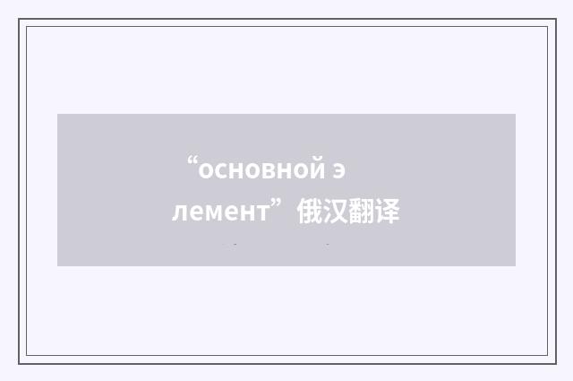 “основной элемент”俄汉翻译