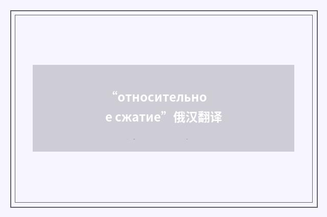 “относительное сжатие”俄汉翻译