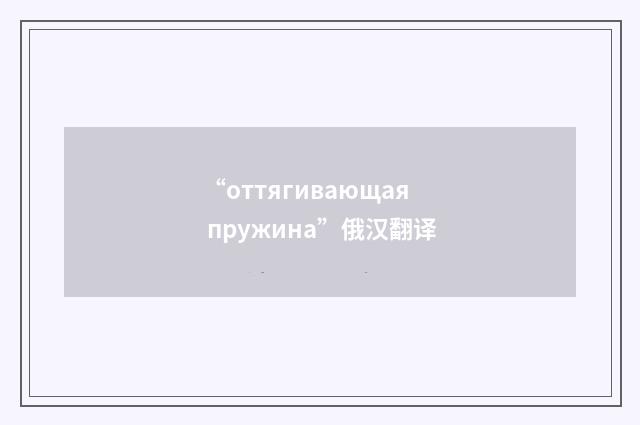 “оттягивающая пружина”俄汉翻译