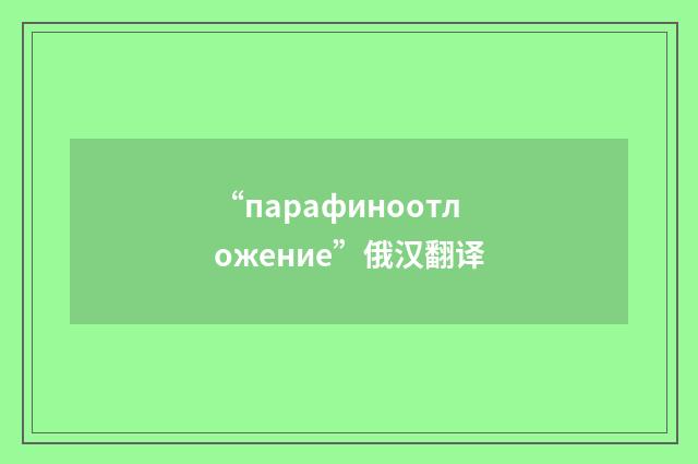 “парафиноотложение”俄汉翻译