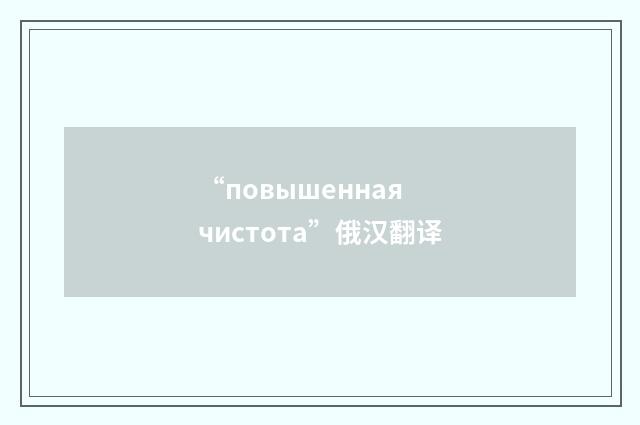 “повышенная чистота”俄汉翻译