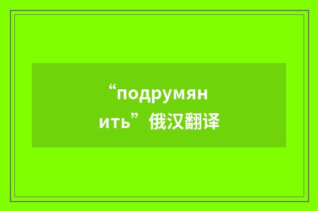 “подрумянить”俄汉翻译