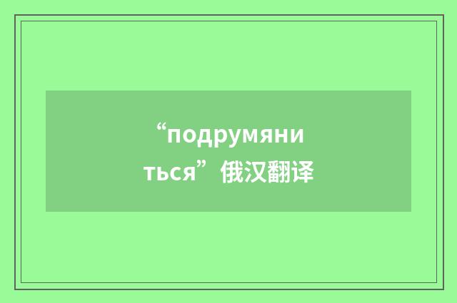 “подрумяниться”俄汉翻译