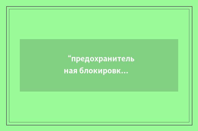“предохранительная блокировка”俄汉翻译