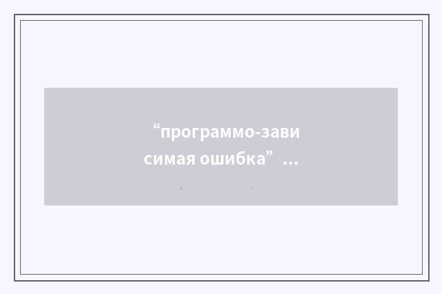 “программо-зависимая ошибка”俄汉翻译