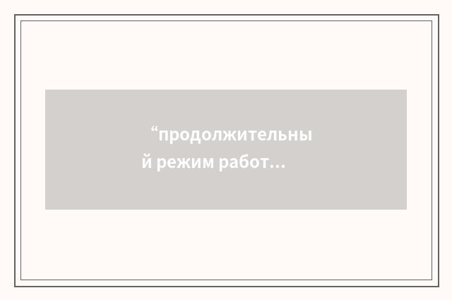 “продолжительный режим работы”俄汉翻译