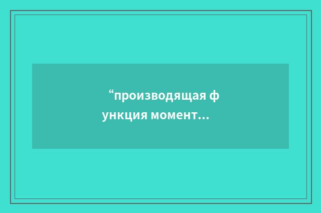 “производящая функция моментов”俄汉翻译