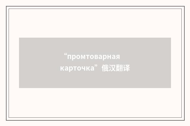 “промтоварная карточка”俄汉翻译